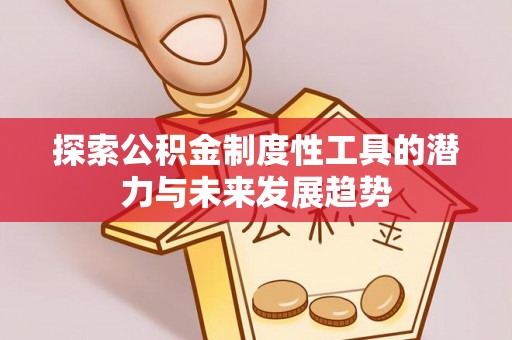 通渭探索公积金制度性工具的潜力与未来发展趋势