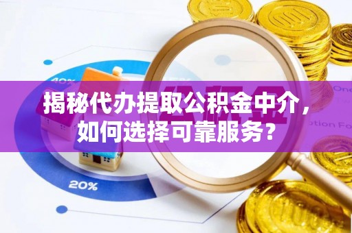 通渭揭秘代办提取公积金中介，如何选择可靠服务？