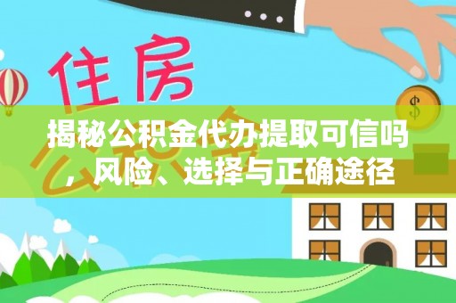 通渭揭秘公积金代办提取可信吗，风险、选择与正确途径