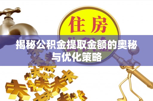 通渭揭秘公积金提取金额的奥秘与优化策略