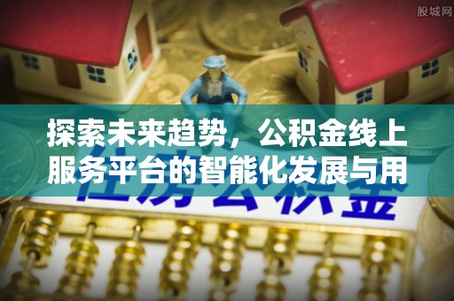 通渭探索未来趋势，公积金线上服务平台的智能化发展与用户便利性提升