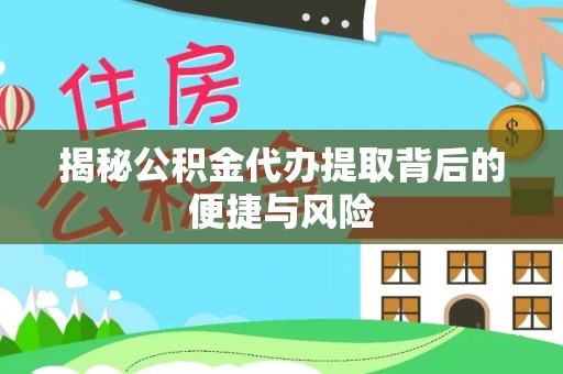 通渭揭秘公积金代办提取背后的便捷与风险