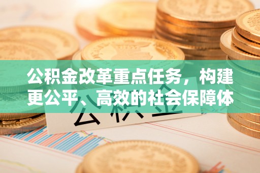 通渭公积金改革重点任务，构建更公平、高效的社会保障体系