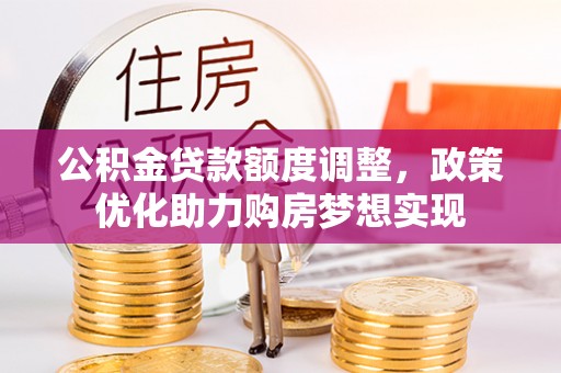 通渭公积金贷款额度调整，政策优化助力购房梦想实现