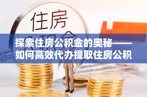 通渭探索住房公积金的奥秘——如何高效代办提取住房公积金