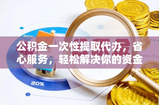 通渭公积金一次性提取代办，省心服务，轻松解决你的资金需求