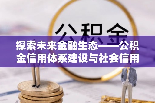 通渭探索未来金融生态——公积金信用体系建设与社会信用体系的深度融合