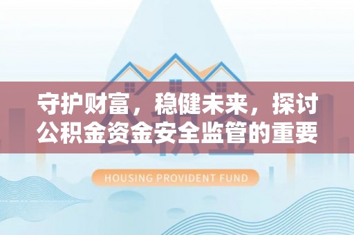 通渭守护财富，稳健未来，探讨公积金资金安全监管的重要性与实践