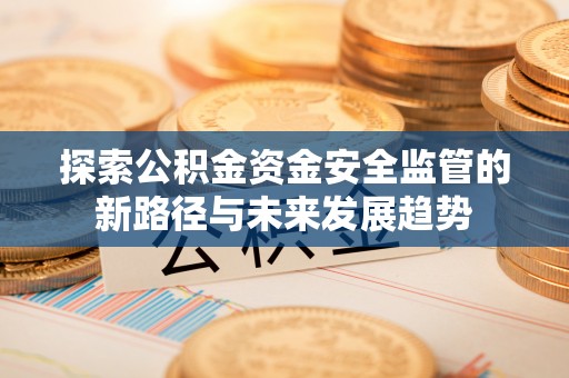 通渭探索公积金资金安全监管的新路径与未来发展趋势