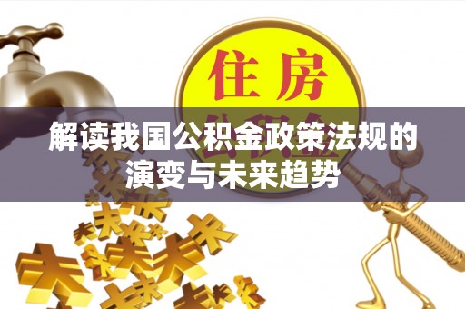 通渭解读我国公积金政策法规的演变与未来趋势