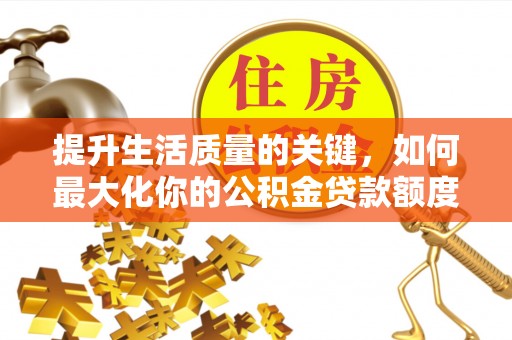 通渭提升生活质量的关键，如何最大化你的公积金贷款额度
