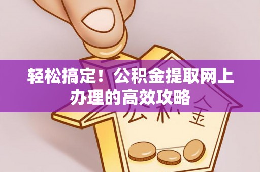 通渭轻松搞定！公积金提取网上办理的高效攻略