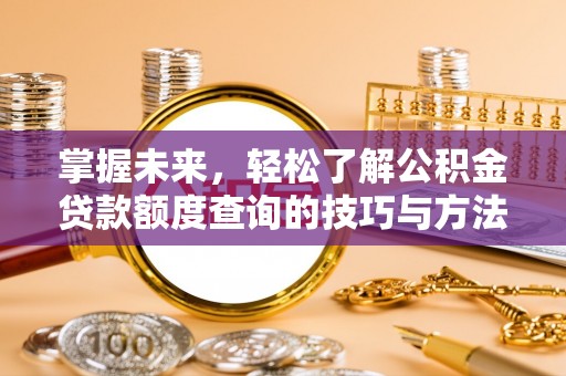 通渭掌握未来，轻松了解公积金贷款额度查询的技巧与方法