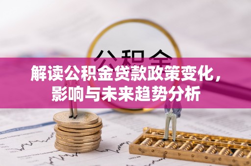 通渭解读公积金贷款政策变化，影响与未来趋势分析