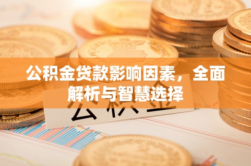 通渭公积金贷款影响因素，全面解析与智慧选择
