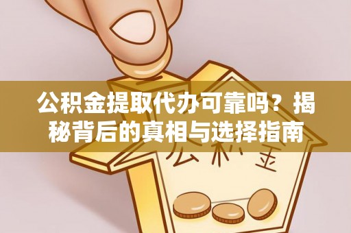 通渭公积金提取代办可靠吗？揭秘背后的真相与选择指南