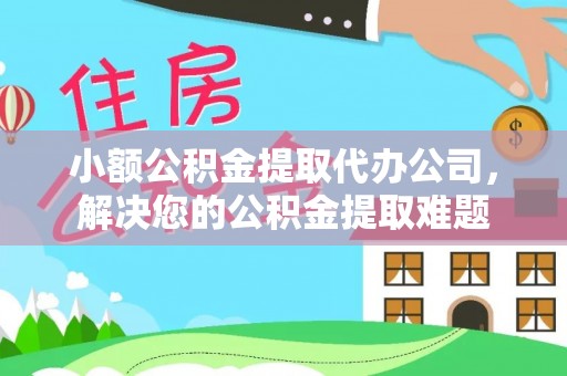 通渭小额公积金提取代办公司，解决您的公积金提取难题