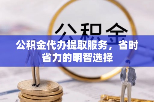 通渭公积金代办提取服务，省时省力的明智选择