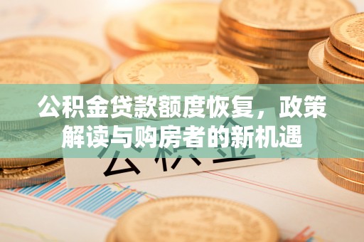 通渭公积金贷款额度恢复，政策解读与购房者的新机遇
