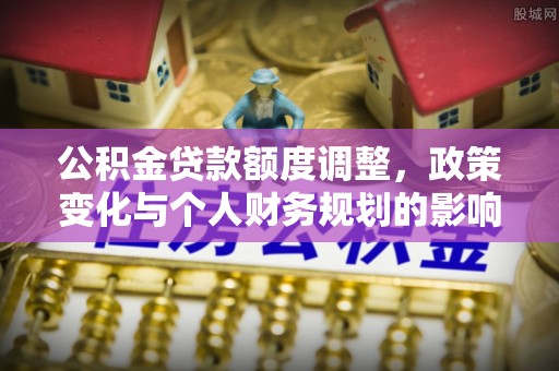 通渭公积金贷款额度调整，政策变化与个人财务规划的影响