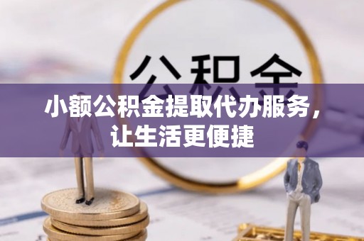 通渭小额公积金提取代办服务，让生活更便捷