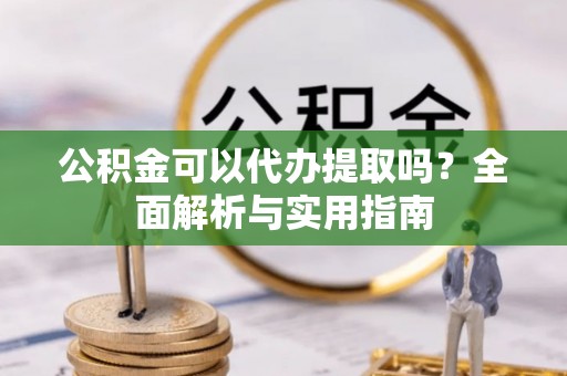 通渭公积金可以代办提取吗？全面解析与实用指南