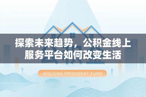 通渭探索未来趋势，公积金线上服务平台如何改变生活