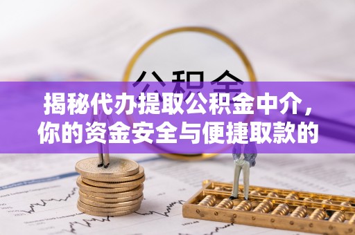 通渭揭秘代办提取公积金中介，你的资金安全与便捷取款的平衡点