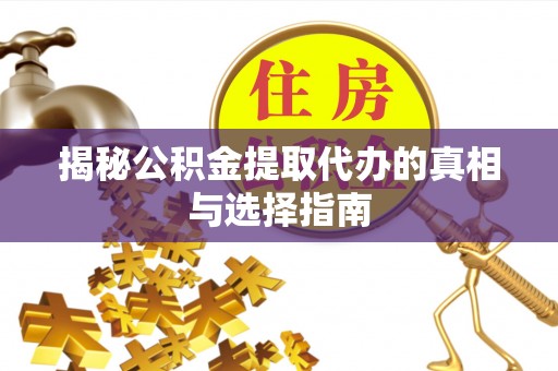 通渭揭秘公积金提取代办的真相与选择指南