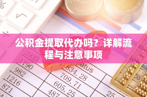 通渭公积金提取代办吗？详解流程与注意事项