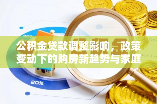 通渭公积金贷款调整影响，政策变动下的购房新趋势与家庭财务规划