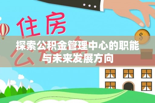 通渭探索公积金管理中心的职能与未来发展方向