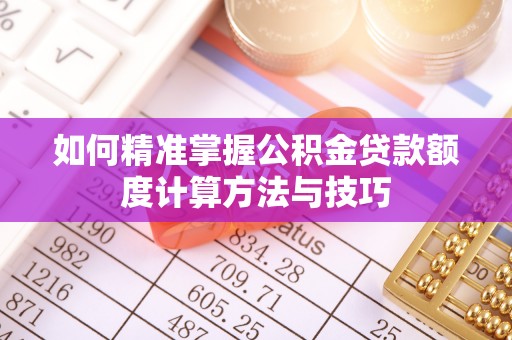 通渭如何精准掌握公积金贷款额度计算方法与技巧