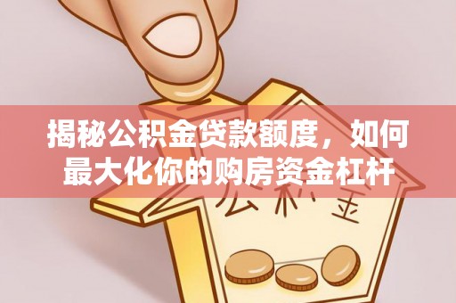 通渭揭秘公积金贷款额度，如何最大化你的购房资金杠杆