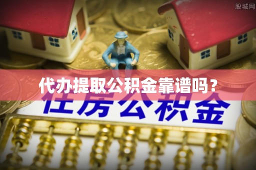 通渭代办提取公积金靠谱吗？