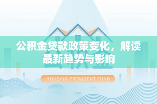 通渭公积金贷款政策变化，解读最新趋势与影响