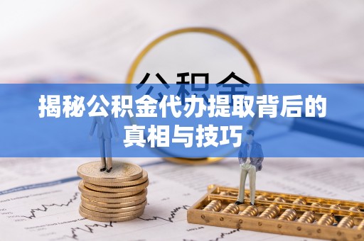 通渭揭秘公积金代办提取背后的真相与技巧