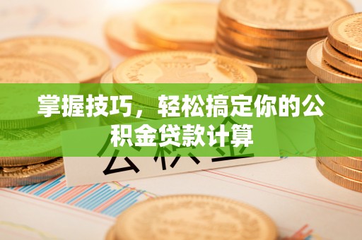 通渭掌握技巧，轻松搞定你的公积金贷款计算