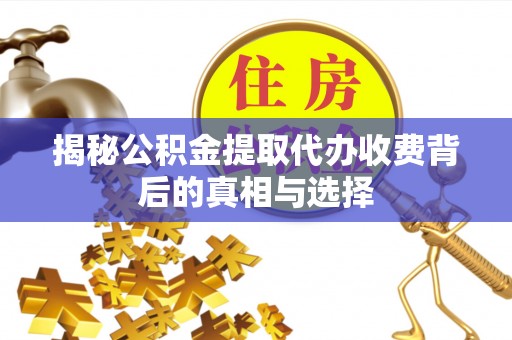 通渭揭秘公积金提取代办收费背后的真相与选择