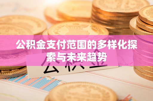 通渭公积金支付范围的多样化探索与未来趋势