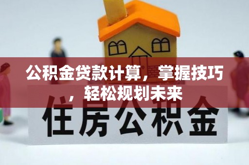 通渭公积金贷款计算，掌握技巧，轻松规划未来