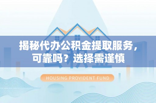 通渭揭秘代办公积金提取服务，可靠吗？选择需谨慎