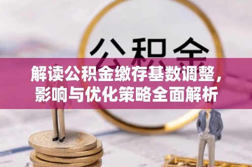 通渭解读公积金缴存基数调整，影响与优化策略全面解析