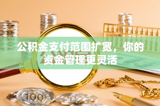 通渭公积金支付范围扩宽，你的资金管理更灵活