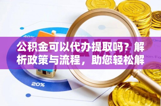 通渭公积金可以代办提取吗？解析政策与流程，助您轻松解决疑问