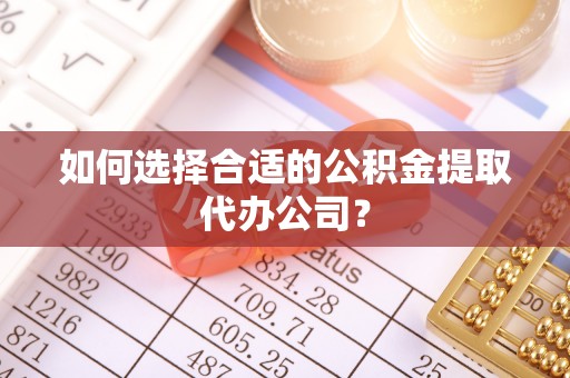 通渭如何选择合适的公积金提取代办公司？