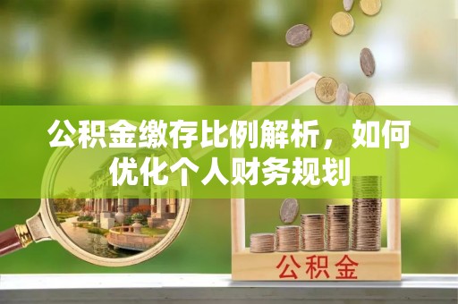 通渭公积金缴存比例解析，如何优化个人财务规划
