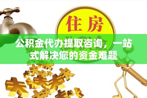通渭公积金代办提取咨询，一站式解决您的资金难题