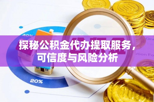 通渭探秘公积金代办提取服务，可信度与风险分析