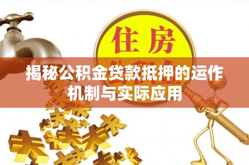 通渭揭秘公积金贷款抵押的运作机制与实际应用
